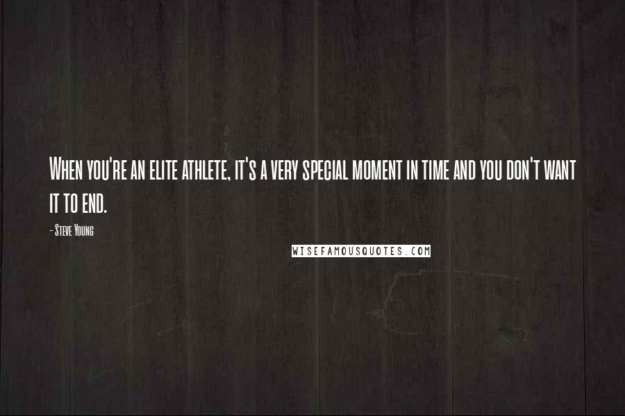 Steve Young Quotes: When you're an elite athlete, it's a very special moment in time and you don't want it to end.