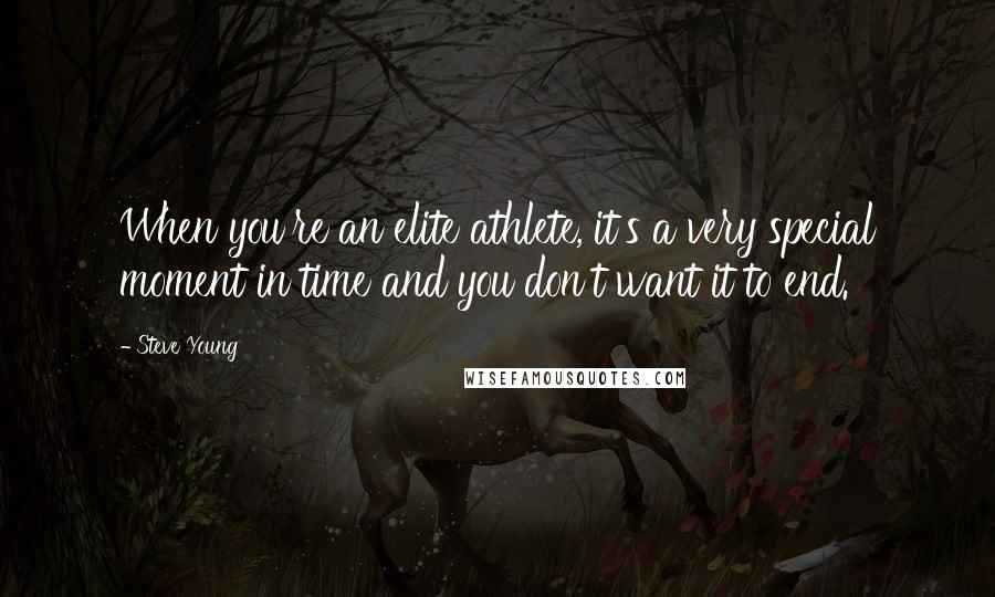 Steve Young Quotes: When you're an elite athlete, it's a very special moment in time and you don't want it to end.