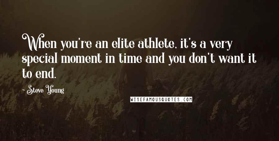 Steve Young Quotes: When you're an elite athlete, it's a very special moment in time and you don't want it to end.