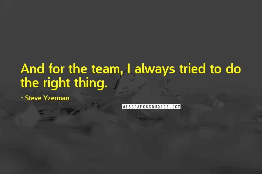 Steve Yzerman Quotes: And for the team, I always tried to do the right thing.