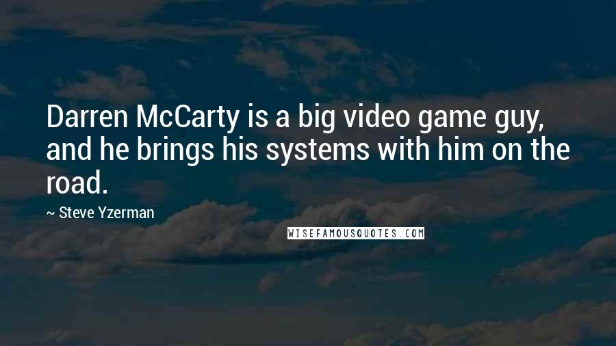 Steve Yzerman Quotes: Darren McCarty is a big video game guy, and he brings his systems with him on the road.