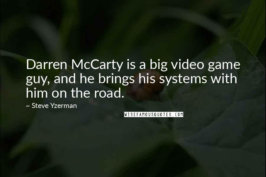 Steve Yzerman Quotes: Darren McCarty is a big video game guy, and he brings his systems with him on the road.