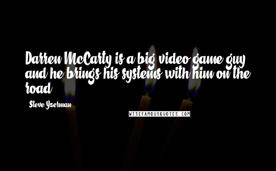 Steve Yzerman Quotes: Darren McCarty is a big video game guy, and he brings his systems with him on the road.