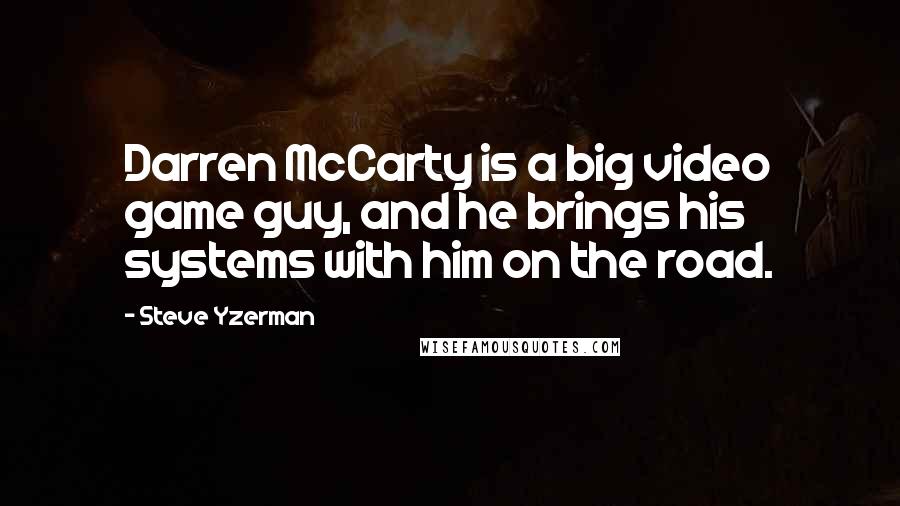 Steve Yzerman Quotes: Darren McCarty is a big video game guy, and he brings his systems with him on the road.