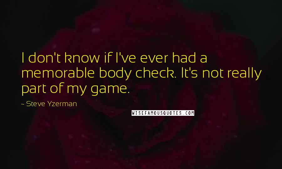 Steve Yzerman Quotes: I don't know if I've ever had a memorable body check. It's not really part of my game.