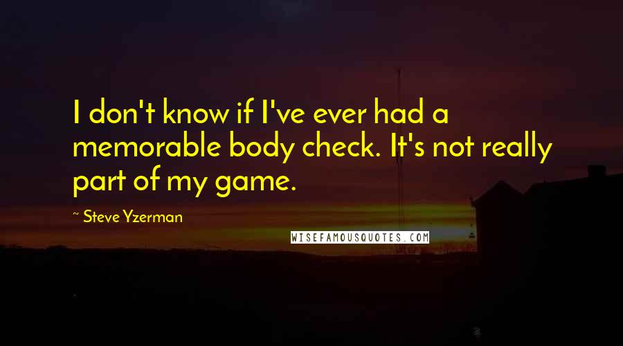 Steve Yzerman Quotes: I don't know if I've ever had a memorable body check. It's not really part of my game.