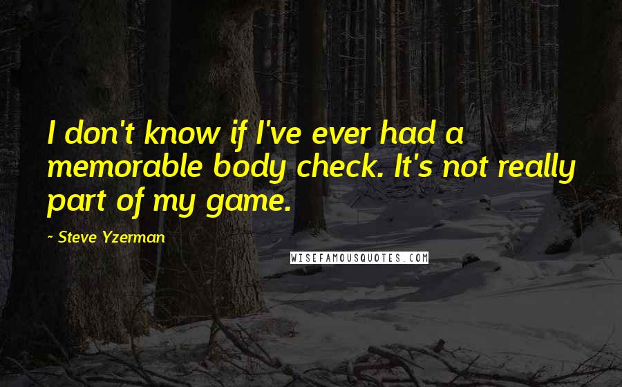 Steve Yzerman Quotes: I don't know if I've ever had a memorable body check. It's not really part of my game.