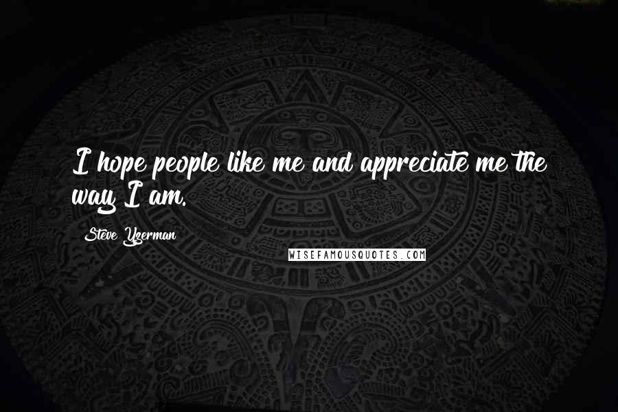 Steve Yzerman Quotes: I hope people like me and appreciate me the way I am.