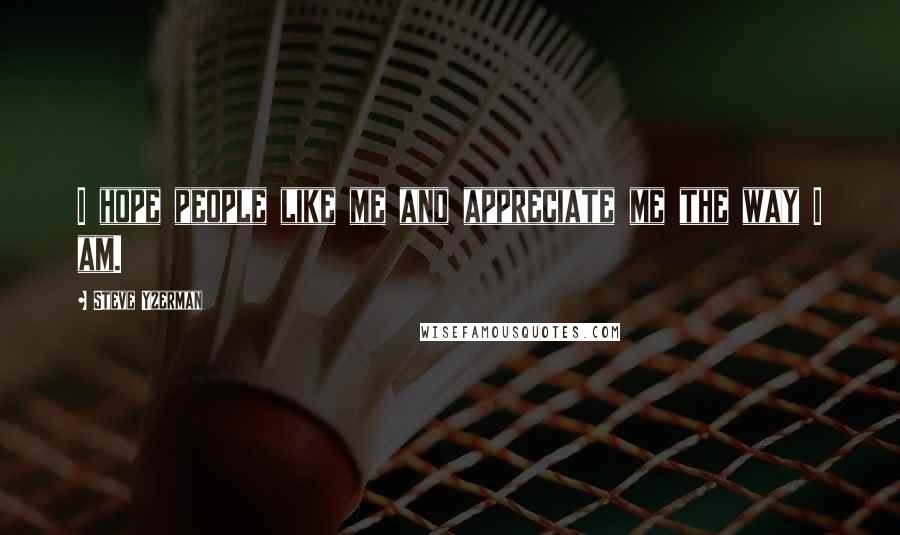 Steve Yzerman Quotes: I hope people like me and appreciate me the way I am.