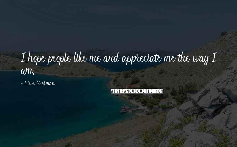 Steve Yzerman Quotes: I hope people like me and appreciate me the way I am.