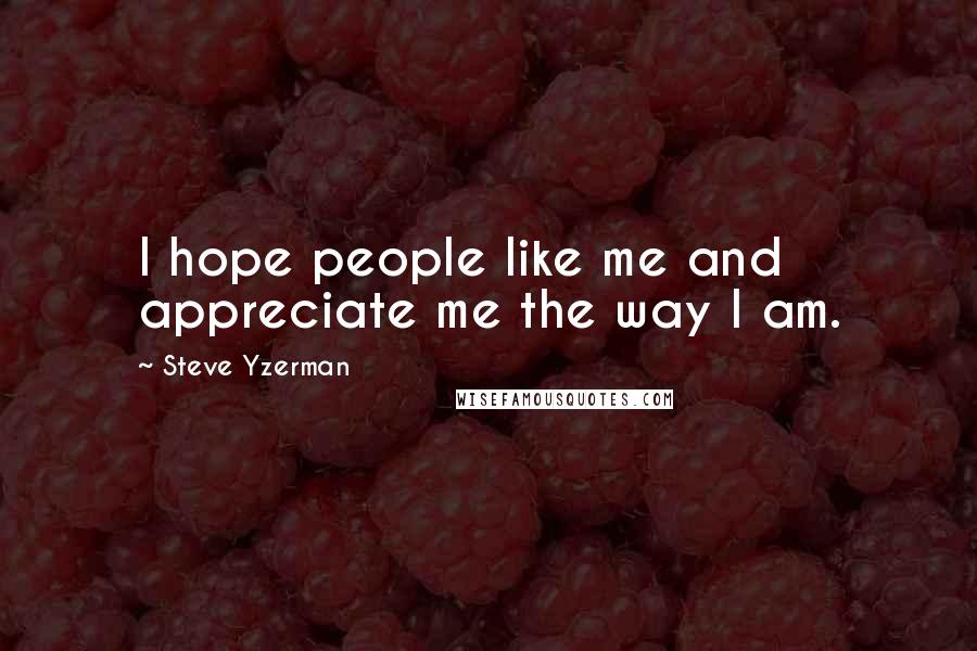 Steve Yzerman Quotes: I hope people like me and appreciate me the way I am.