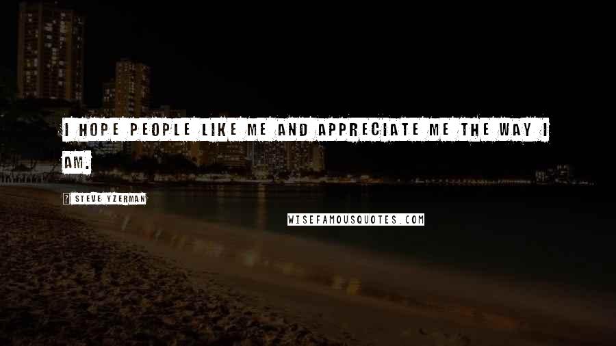 Steve Yzerman Quotes: I hope people like me and appreciate me the way I am.