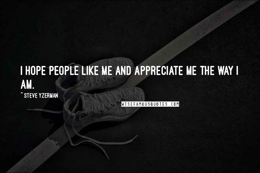 Steve Yzerman Quotes: I hope people like me and appreciate me the way I am.