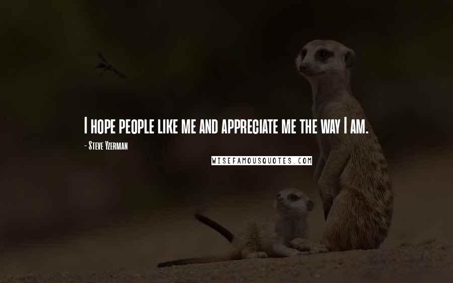 Steve Yzerman Quotes: I hope people like me and appreciate me the way I am.