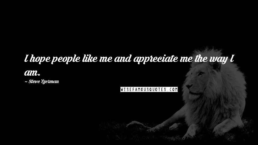 Steve Yzerman Quotes: I hope people like me and appreciate me the way I am.