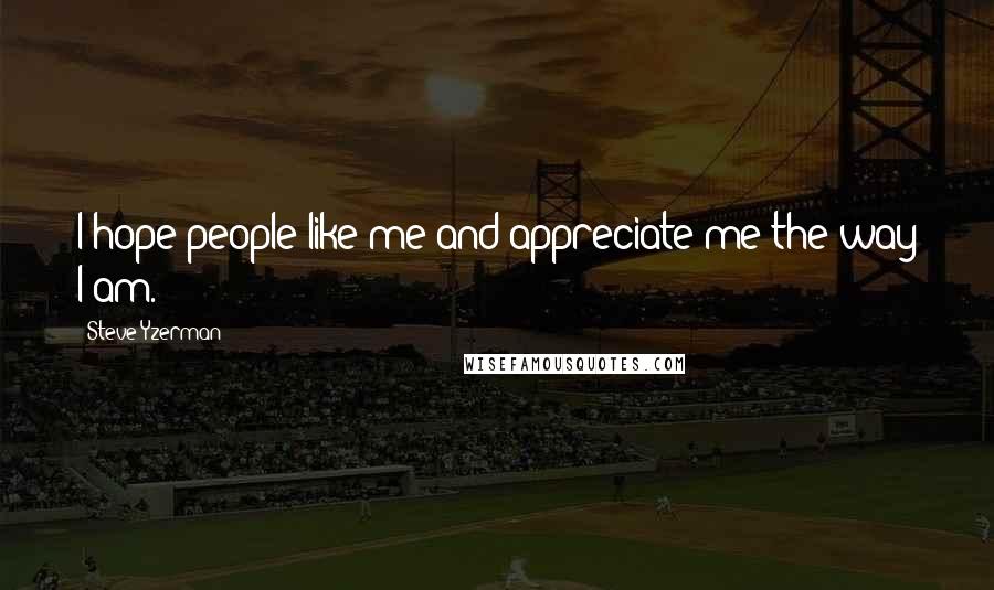 Steve Yzerman Quotes: I hope people like me and appreciate me the way I am.
