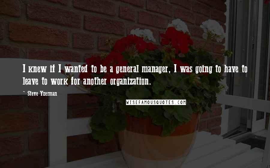 Steve Yzerman Quotes: I knew if I wanted to be a general manager, I was going to have to leave to work for another organization.