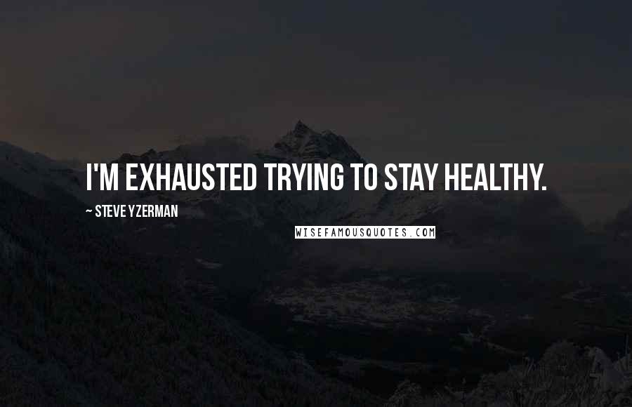Steve Yzerman Quotes: I'm exhausted trying to stay healthy.