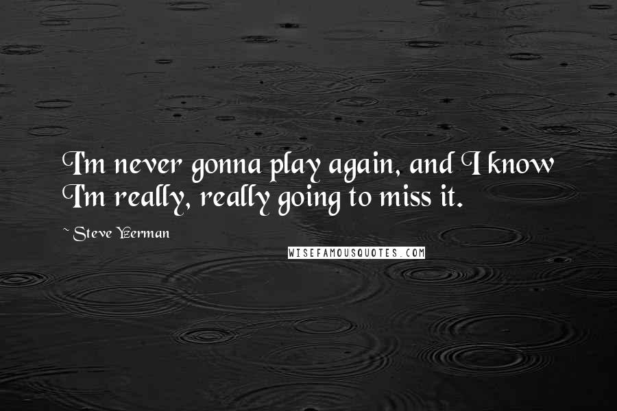 Steve Yzerman Quotes: I'm never gonna play again, and I know I'm really, really going to miss it.