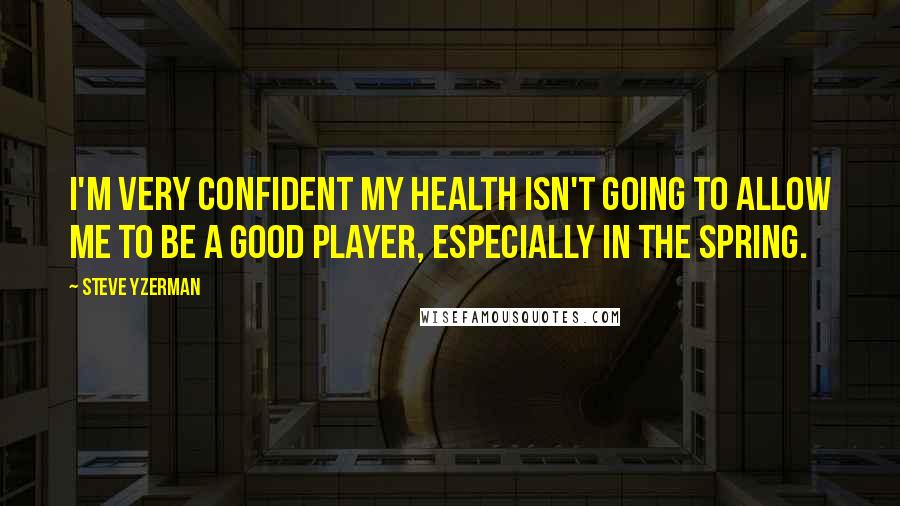 Steve Yzerman Quotes: I'm very confident my health isn't going to allow me to be a good player, especially in the spring.