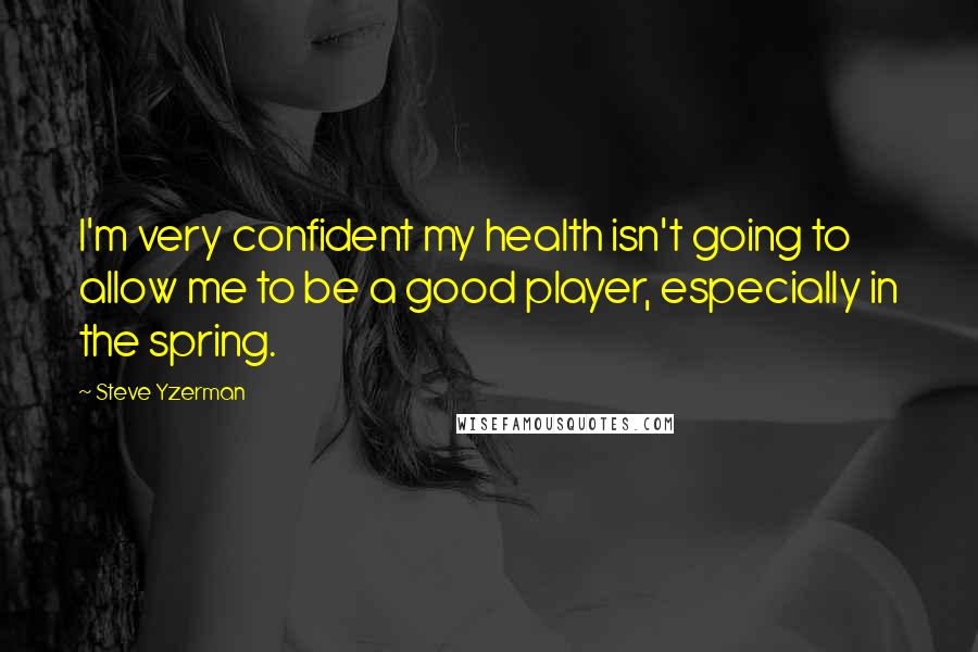 Steve Yzerman Quotes: I'm very confident my health isn't going to allow me to be a good player, especially in the spring.