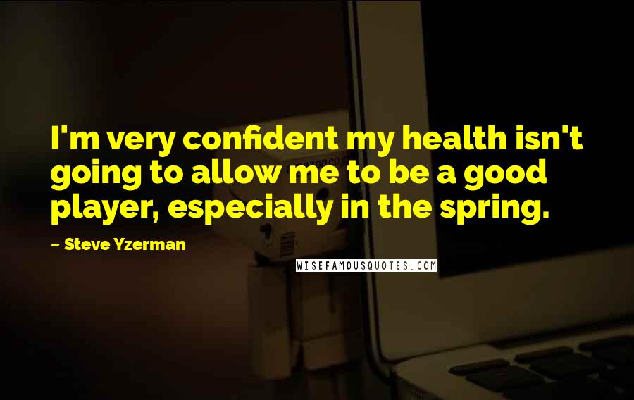 Steve Yzerman Quotes: I'm very confident my health isn't going to allow me to be a good player, especially in the spring.