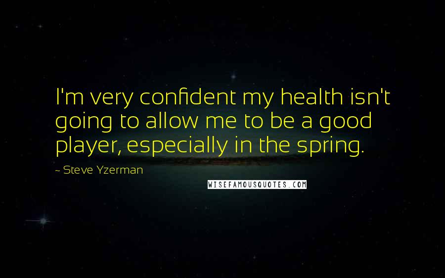 Steve Yzerman Quotes: I'm very confident my health isn't going to allow me to be a good player, especially in the spring.
