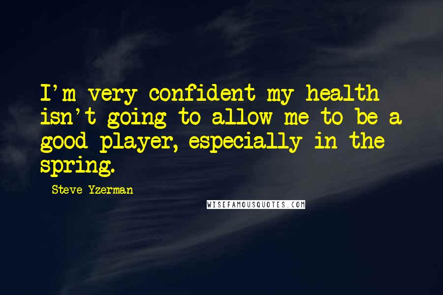Steve Yzerman Quotes: I'm very confident my health isn't going to allow me to be a good player, especially in the spring.