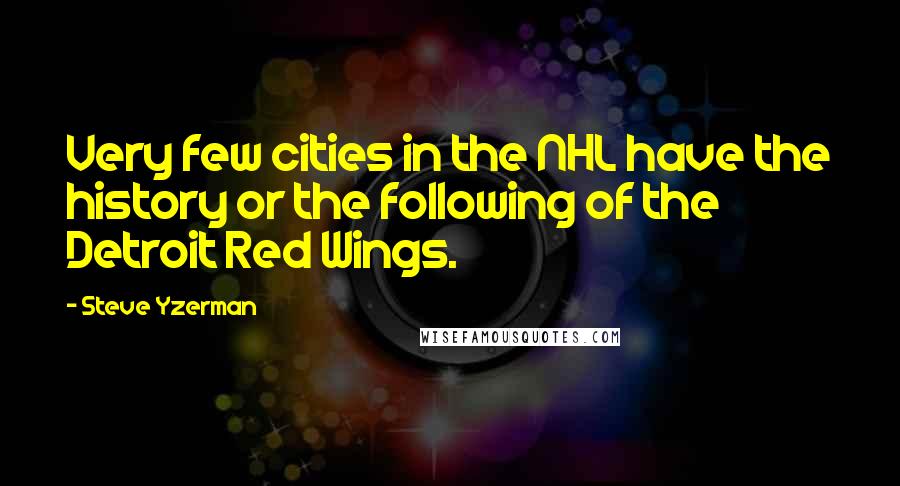 Steve Yzerman Quotes: Very few cities in the NHL have the history or the following of the Detroit Red Wings.