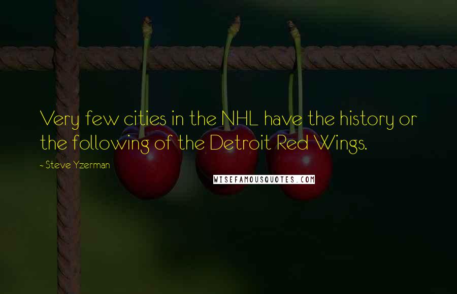 Steve Yzerman Quotes: Very few cities in the NHL have the history or the following of the Detroit Red Wings.