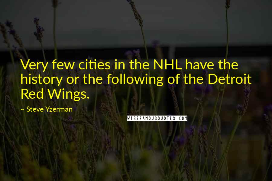 Steve Yzerman Quotes: Very few cities in the NHL have the history or the following of the Detroit Red Wings.