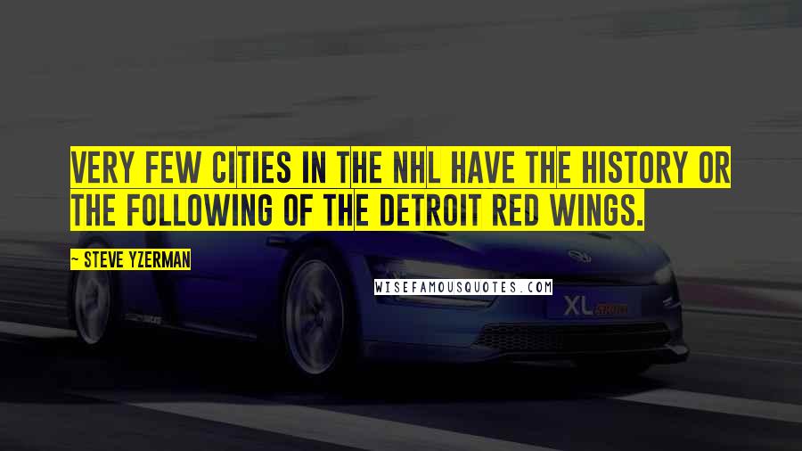 Steve Yzerman Quotes: Very few cities in the NHL have the history or the following of the Detroit Red Wings.