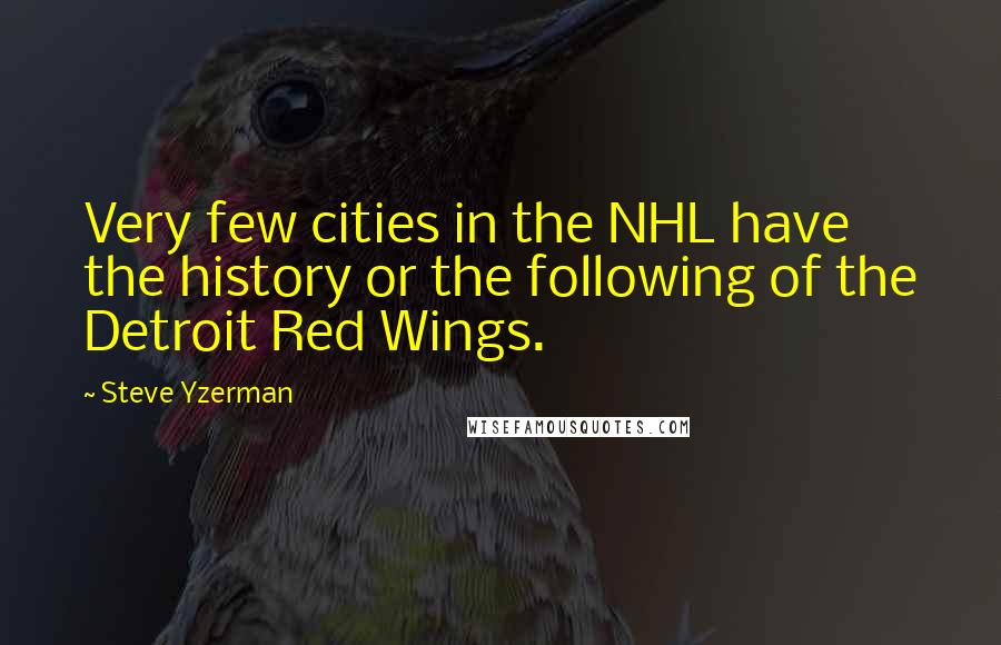 Steve Yzerman Quotes: Very few cities in the NHL have the history or the following of the Detroit Red Wings.