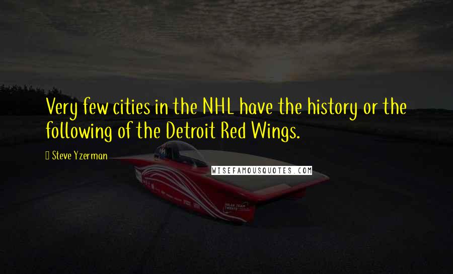 Steve Yzerman Quotes: Very few cities in the NHL have the history or the following of the Detroit Red Wings.