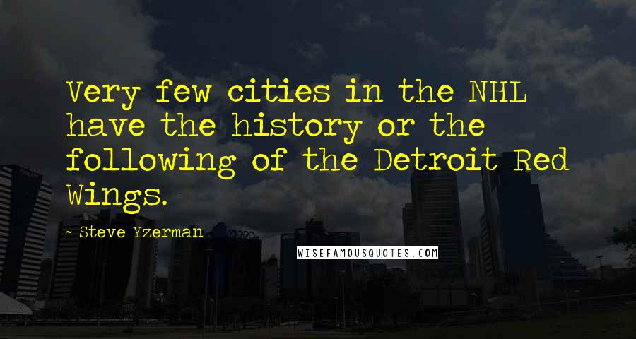 Steve Yzerman Quotes: Very few cities in the NHL have the history or the following of the Detroit Red Wings.