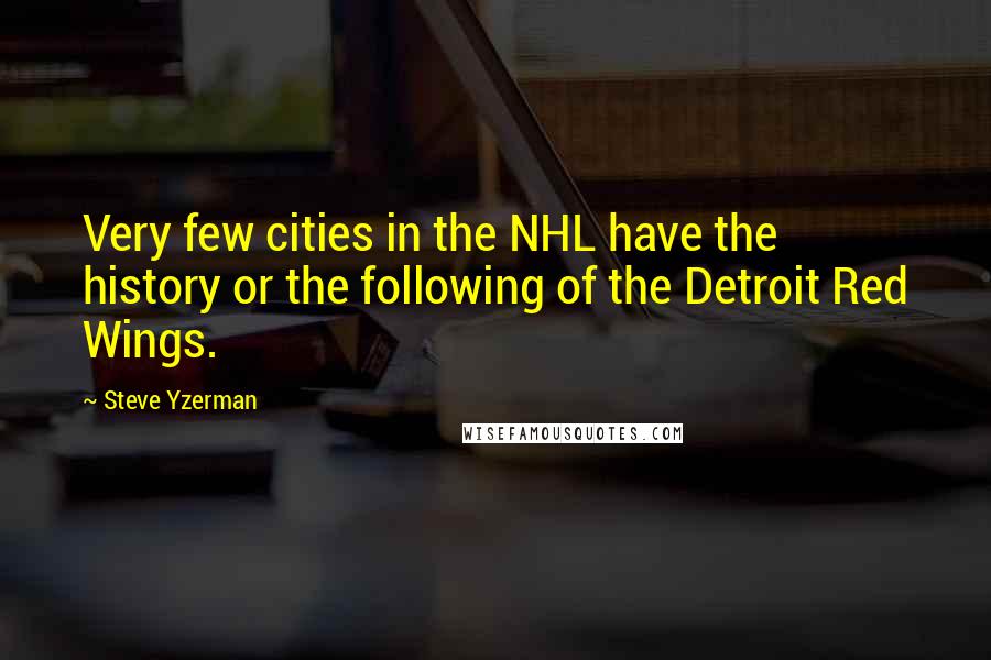 Steve Yzerman Quotes: Very few cities in the NHL have the history or the following of the Detroit Red Wings.