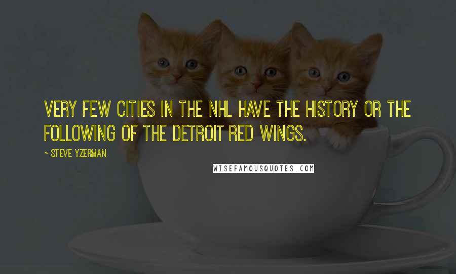 Steve Yzerman Quotes: Very few cities in the NHL have the history or the following of the Detroit Red Wings.