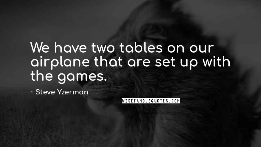 Steve Yzerman Quotes: We have two tables on our airplane that are set up with the games.