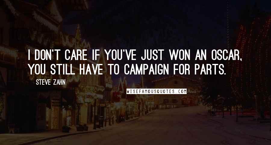 Steve Zahn Quotes: I don't care if you've just won an Oscar, you still have to campaign for parts.