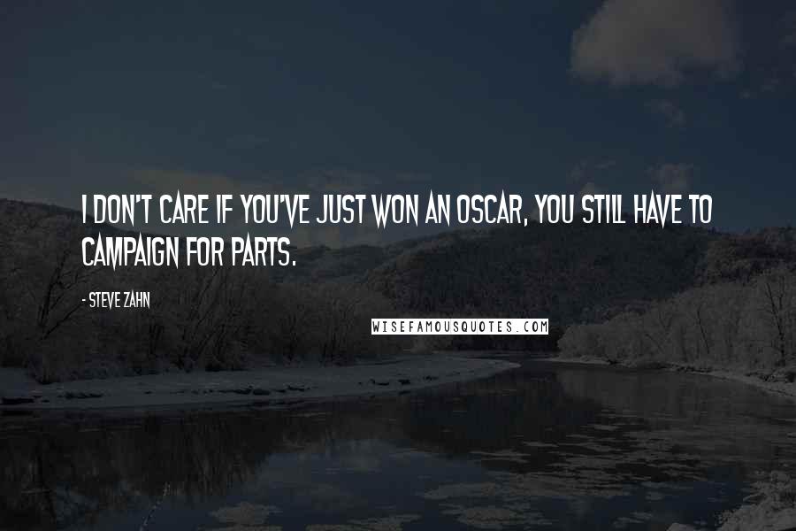 Steve Zahn Quotes: I don't care if you've just won an Oscar, you still have to campaign for parts.