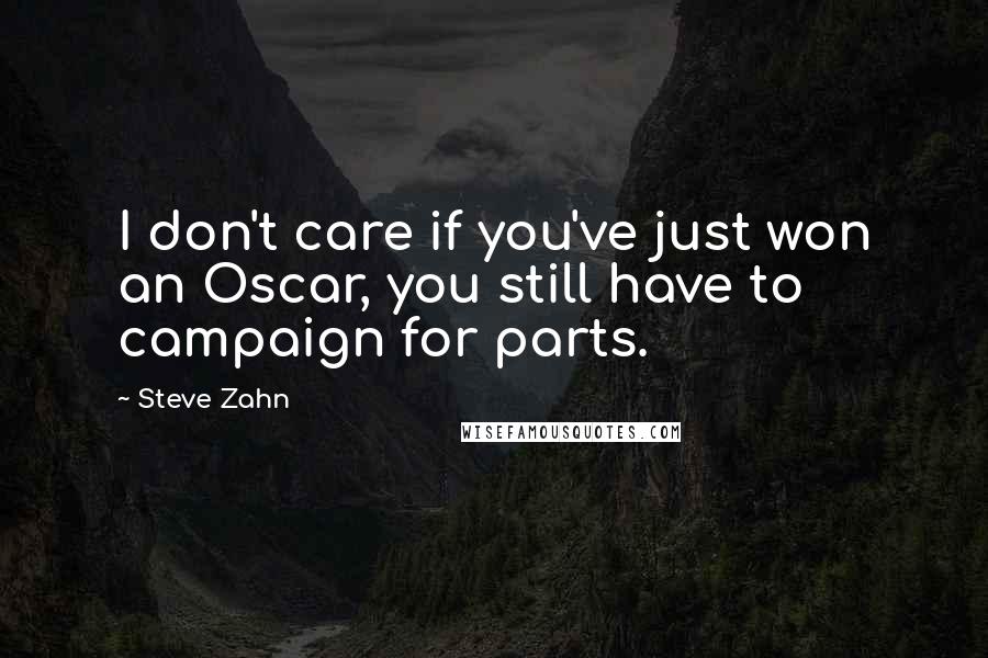 Steve Zahn Quotes: I don't care if you've just won an Oscar, you still have to campaign for parts.