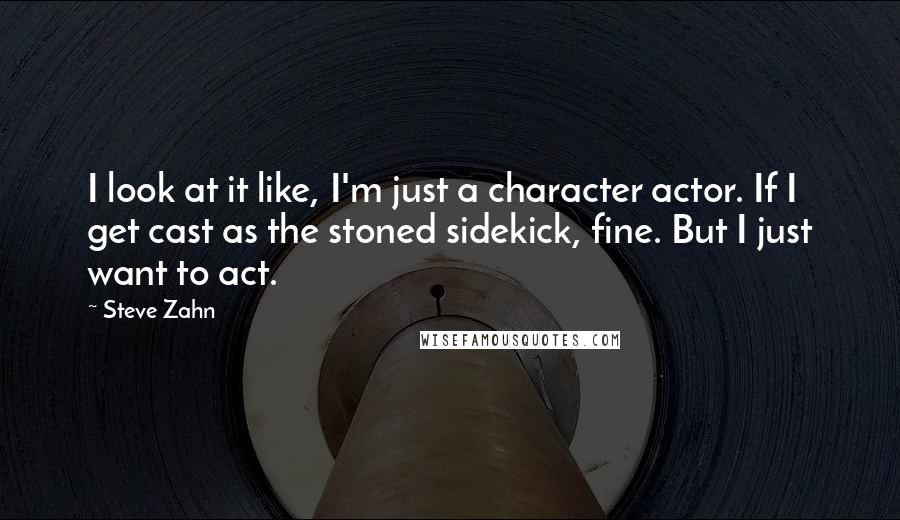 Steve Zahn Quotes: I look at it like, I'm just a character actor. If I get cast as the stoned sidekick, fine. But I just want to act.