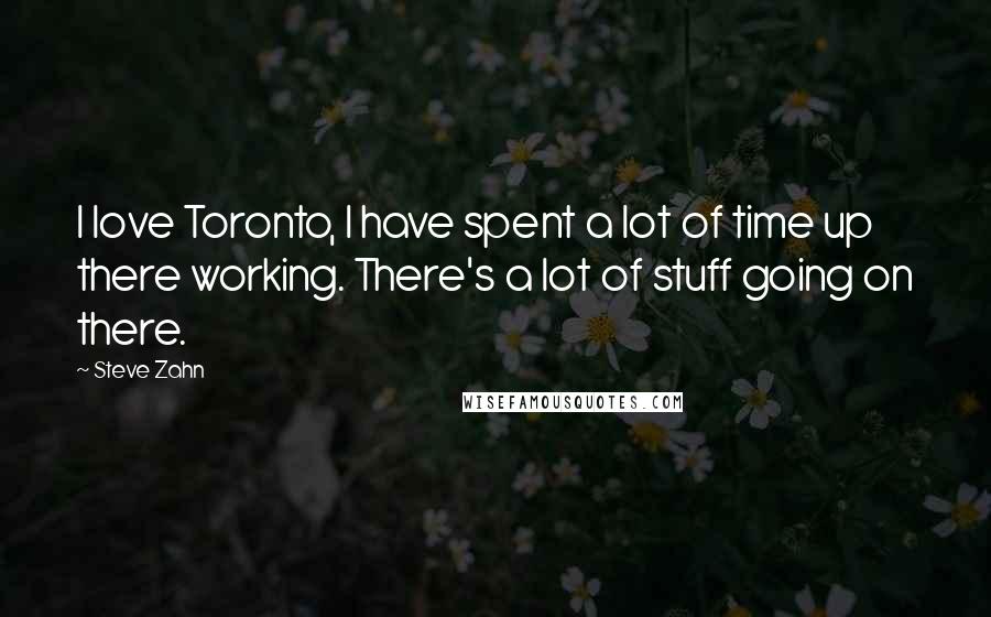 Steve Zahn Quotes: I love Toronto, I have spent a lot of time up there working. There's a lot of stuff going on there.