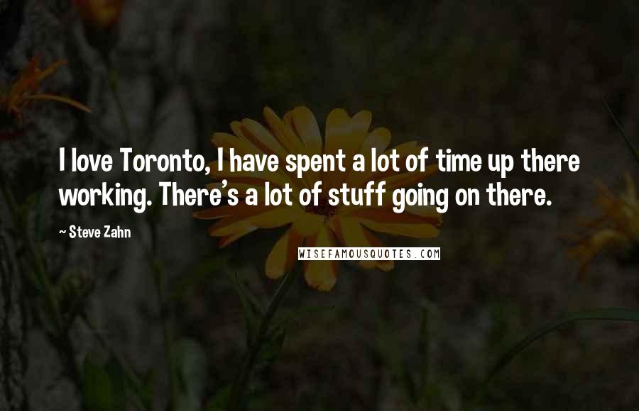 Steve Zahn Quotes: I love Toronto, I have spent a lot of time up there working. There's a lot of stuff going on there.