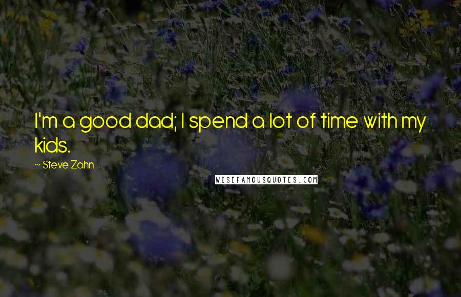 Steve Zahn Quotes: I'm a good dad; I spend a lot of time with my kids.