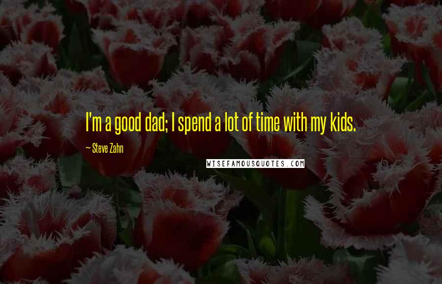 Steve Zahn Quotes: I'm a good dad; I spend a lot of time with my kids.