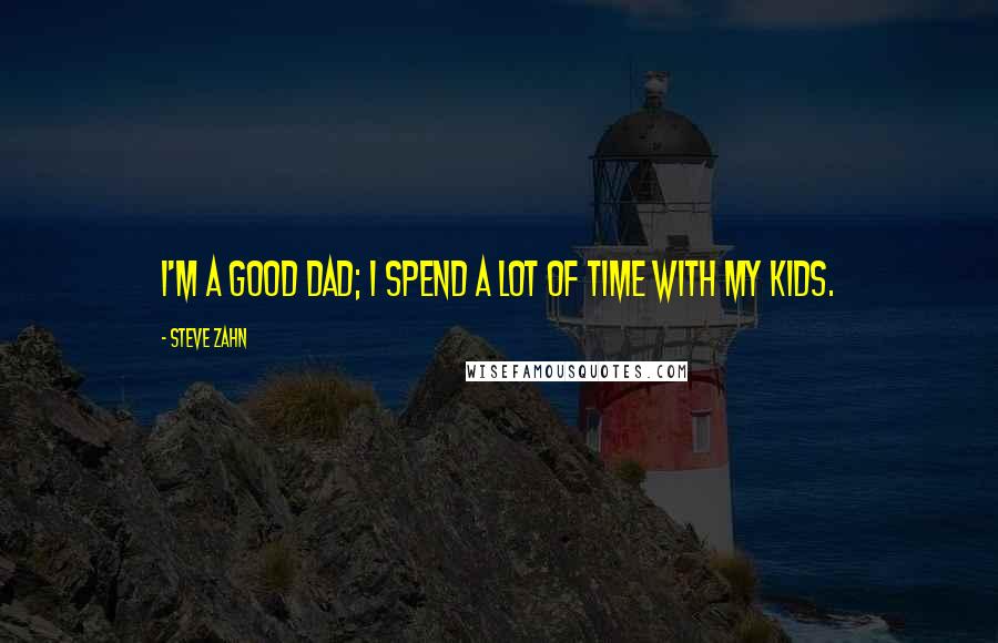 Steve Zahn Quotes: I'm a good dad; I spend a lot of time with my kids.