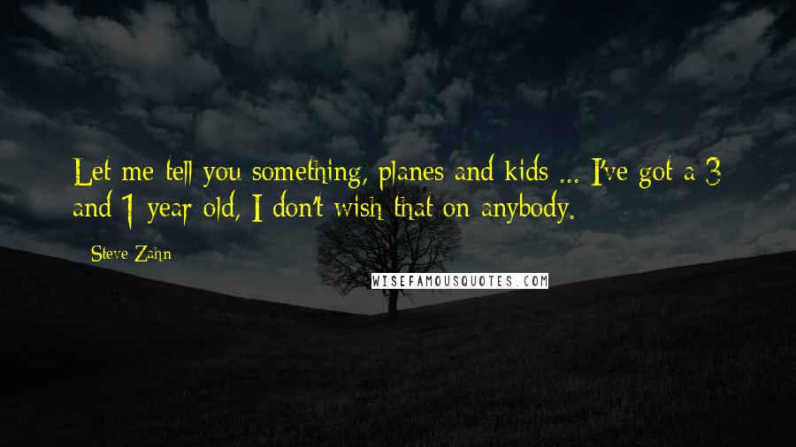 Steve Zahn Quotes: Let me tell you something, planes and kids ... I've got a 3 and 1 year old, I don't wish that on anybody.