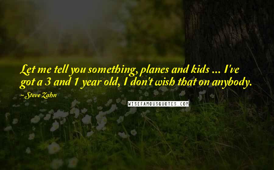 Steve Zahn Quotes: Let me tell you something, planes and kids ... I've got a 3 and 1 year old, I don't wish that on anybody.