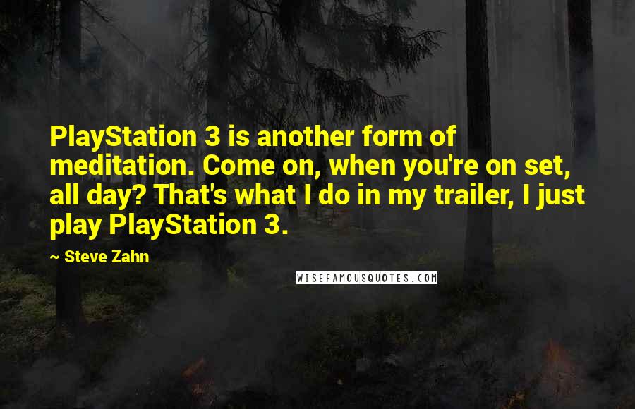 Steve Zahn Quotes: PlayStation 3 is another form of meditation. Come on, when you're on set, all day? That's what I do in my trailer, I just play PlayStation 3.